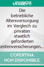 Die betriebliche Altersversorgung im Vergleich zu privaten staatlich geförderten Rentenversicherungen. E-book. Formato EPUB ebook