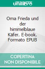 Oma Frieda und der himmelblaue Käfer. E-book. Formato EPUB