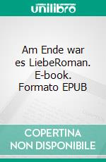 Am Ende war es LiebeRoman. E-book. Formato EPUB ebook