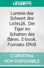 Luminis-das Schwert des Lichts26. Der Tiger im Schatten des Bären. E-book. Formato EPUB ebook di William Knight