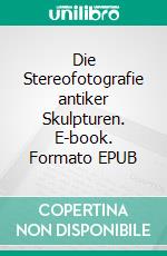 Die Stereofotografie antiker Skulpturen. E-book. Formato EPUB ebook di Robert Sturm