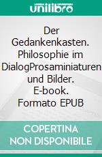 Der Gedankenkasten. Philosophie im DialogProsaminiaturen und Bilder. E-book. Formato EPUB ebook di Ute Mrozinski