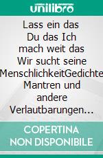 Lass ein das Du das Ich mach weit das Wir sucht seine MenschlichkeitGedichte Mantren und andere Verlautbarungen Band I. E-book. Formato EPUB ebook