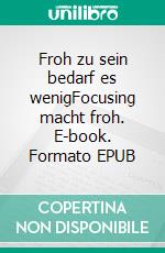 Froh zu sein bedarf es wenigFocusing macht froh. E-book. Formato EPUB ebook