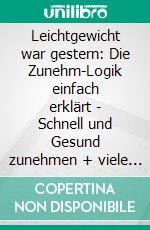 Leichtgewicht war gestern: Die Zunehm-Logik einfach erklärt - Schnell und Gesund zunehmen + viele leckere Smoothie und Shake Rezepte. E-book. Formato EPUB