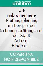 Die risikoorientierte Prüfungsplanung am Beispiel des Rechnungsprüfungsamts der Stadt Achern. E-book. Formato EPUB ebook