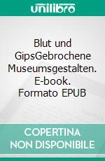 Blut und GipsGebrochene Museumsgestalten. E-book. Formato EPUB ebook di Fiona de Sel