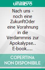 Nach uns - noch eine ZukunftOder eine Vorahnung in die Verdammnis zur Apokalypse.. E-book. Formato EPUB ebook di Peter W. J. Licht