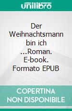 Der Weihnachtsmann bin ich ...Roman. E-book. Formato EPUB ebook