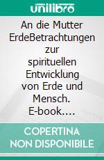 An die Mutter ErdeBetrachtungen zur spirituellen Entwicklung von Erde und Mensch. E-book. Formato EPUB