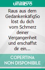 Raus aus dem GedankenkäfigSo löst du dich vom Schmerz deiner Vergangenheit und erschaffst dir ein selbstbestimmtes Leben in Freiheit. E-book. Formato EPUB ebook