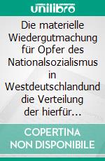 Die materielle Wiedergutmachung für Opfer des Nationalsozialismus in Westdeutschlandund die Verteilung der hierfür geleisteten Zahlungen. E-book. Formato EPUB ebook