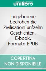 Eingeborene bedrohen die ZivilisationFünfzehn Geschichten. E-book. Formato EPUB ebook