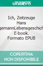 Ich, Zeitzeuge Hans HögemannLebensgeschichte. E-book. Formato EPUB ebook di Hans Högemann