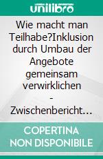 Wie macht man Teilhabe?Inklusion durch Umbau der Angebote gemeinsam verwirklichen - Zwischenbericht der Evaluation. E-book. Formato EPUB ebook