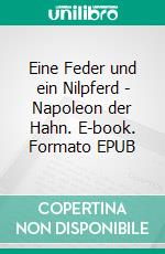 Eine Feder und ein Nilpferd - Napoleon der Hahn. E-book. Formato EPUB ebook