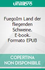 FuegoIm Land der fliegenden Schweine. E-book. Formato EPUB ebook