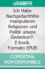 Ich Habe NachgedachtWie manipulieren Religionen und Politik unsere Gedanken?. E-book. Formato EPUB ebook
