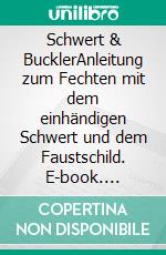 Schwert & BucklerAnleitung zum Fechten mit dem einhändigen Schwert und dem Faustschild. E-book. Formato EPUB ebook di Martin Helmke