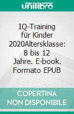 IQ-Training für Kinder 2020Altersklasse: 8 bis 12 Jahre. E-book. Formato EPUB ebook
