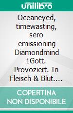 Oceaneyed, timewasting, sero emissioning Diamondmind 1Gott. Provoziert. In Fleisch & Blut. E-book. Formato EPUB ebook