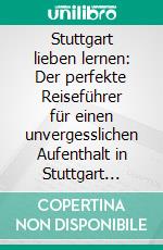 Stuttgart lieben lernen: Der perfekte Reiseführer für einen unvergesslichen Aufenthalt in Stuttgart inkl. Insider-Tipps, Tipps zum Geldsparen und Packliste. E-book. Formato EPUB ebook