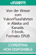 Von der Weser zum YukonFlussfahrten in Alaska und Kanada. E-book. Formato EPUB