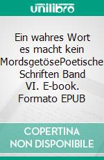 Ein wahres Wort es macht kein MordsgetösePoetische Schriften Band VI. E-book. Formato EPUB ebook di Ralph Melas Große