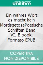 Ein wahres Wort es macht kein MordsgetösePoetische Schriften Band VI. E-book. Formato EPUB ebook