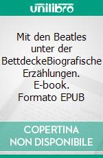 Mit den Beatles unter der BettdeckeBiografische Erzählungen. E-book. Formato EPUB