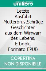 Letzte Ausfahrt MutterbrustSchräge Geschichten aus dem Wirrwarr des Lebens. E-book. Formato EPUB ebook