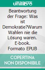 Beantwortung der Frage: Was ist Demokratie?Warum Wahlen nie die Lösung waren. E-book. Formato EPUB