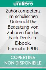 Zuhörkompetenz im schulischen UnterrichtDie Bedeutung von Zuhören für das Fach Deutsch. E-book. Formato EPUB ebook