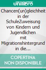 Chancen(un)gleichheit in der SchuleZuweisung von Kindern und Jugendlichen mit Migrationshintergrund in die Primarstufe und in die Sekundarstufe I. Eine quantitative empirische Studie. E-book. Formato EPUB ebook