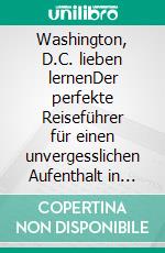 Washington, D.C. lieben lernenDer perfekte Reiseführer für einen unvergesslichen Aufenthalt in Washington, D.C. inkl. Insider-Tipps und Packliste. E-book. Formato EPUB ebook
