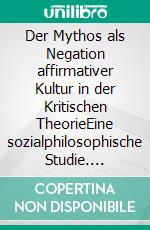 Der Mythos als Negation affirmativer Kultur in der Kritischen TheorieEine sozialphilosophische Studie. E-book. Formato EPUB ebook di Gunter Woelky