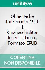 Ohne Jacke tanzenoder 19 + 1 Kurzgeschichten lesen. E-book. Formato EPUB