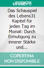 Das Schauspiel des Lebens31 Kapitel für jeden Tag im Monat: Durch Ermutigung zu innerer Stärke und Selbstbewusstsein finden. E-book. Formato EPUB ebook