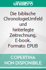 Die biblische ChronologieUmfeld und hinterlegte Zeitrechnung. E-book. Formato EPUB