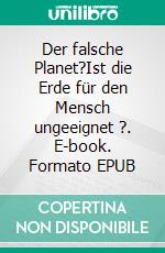 Der falsche Planet?Ist die Erde für den Mensch ungeeignet ?. E-book. Formato EPUB ebook di Pierluigi Peruzzi