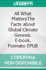 All What MattersThe Facts about Global Climate Genesis. E-book. Formato EPUB ebook di Uli Weber