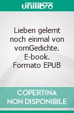 Lieben gelernt noch einmal von vornGedichte. E-book. Formato EPUB ebook