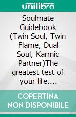 Soulmate Guidebook (Twin Soul, Twin Flame, Dual Soul, Karmic Partner)The greatest test of your life. E-book. Formato EPUB ebook