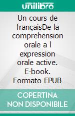 Un cours de françaisDe la comprehension orale a l expression orale active. E-book. Formato EPUB ebook