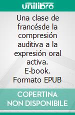 Una clase de francésde la compresión auditiva a la expresión oral activa. E-book. Formato EPUB ebook di Heinz Landon