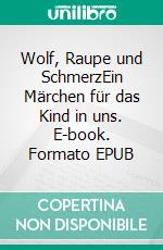 Wolf, Raupe und SchmerzEin Märchen für das Kind in uns. E-book. Formato EPUB ebook