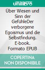 Über Wesen und Sinn der GefühleDer verborgene Egoismus und die Selbstfindung. E-book. Formato EPUB ebook