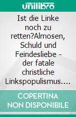 Ist die Linke noch zu retten?Almosen, Schuld und Feindesliebe - der fatale christliche Linkspopulismus. E-book. Formato EPUB ebook di Tom Gebhardt