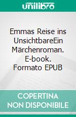 Emmas Reise ins UnsichtbareEin Märchenroman. E-book. Formato EPUB ebook