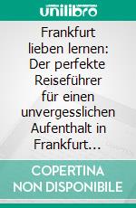 Frankfurt lieben lernen: Der perfekte Reiseführer für einen unvergesslichen Aufenthalt in Frankfurt inkl. Insider-Tipps und Packliste. E-book. Formato EPUB ebook